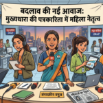 संपादकीय: बदलाव की नई आवाज: मुख्यधारा की पत्रकारिता में महिला नेतृत्व